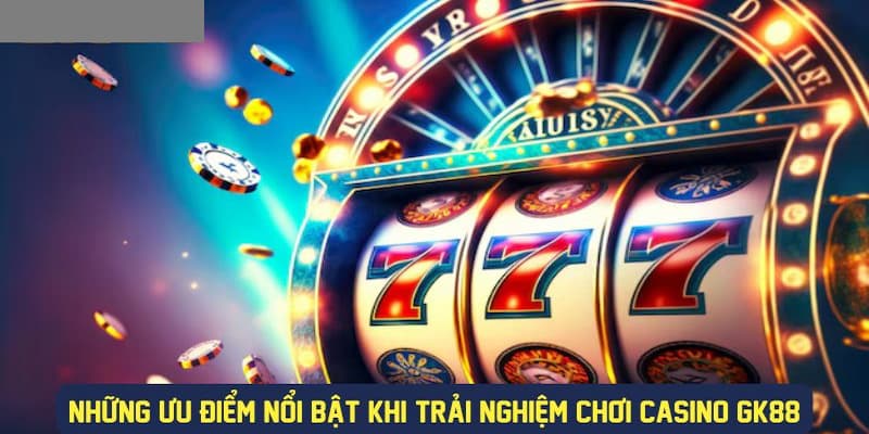 Những ưu điểm nổi bật khi trải nghiệm chơi Casino tại GK88 